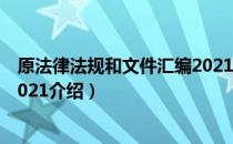 原法律法规和文件汇编2021（关于原法律法规和文件汇编2021介绍）