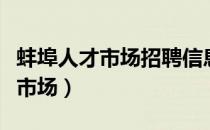 蚌埠人才市场招聘信息时间和地点（蚌埠人才市场）