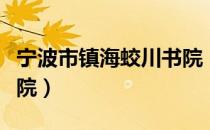 宁波市镇海蛟川书院（关于宁波市镇海蛟川书院）