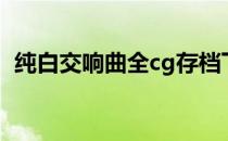 纯白交响曲全cg存档下载（纯白交响曲cg）