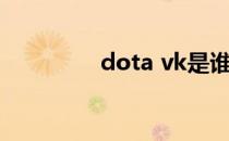 dota vk是谁（dota vk）