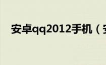 安卓qq2012手机（安卓qq2012正式版）