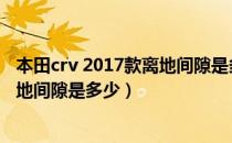 本田crv 2017款离地间隙是多少（新款东风本田crv2017离地间隙是多少）