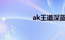 ak王道深蓝（ak王道）