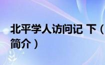 北平学人访问记 下（关于北平学人访问记 下简介）