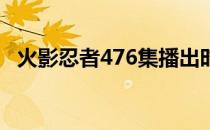 火影忍者476集播出时间（火影忍者 476）