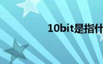 10bit是指什么（10bit）