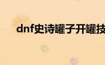 dnf史诗罐子开罐技巧（dnf高效开罐）