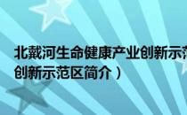 北戴河生命健康产业创新示范区（关于北戴河生命健康产业创新示范区简介）