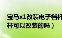 宝马x1改装电子档杆吗?（宝马X1新X1档位杆可以改装的吗）