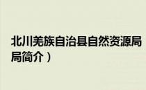 北川羌族自治县自然资源局（关于北川羌族自治县自然资源局简介）