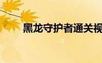 黑龙守护者通关视频（黑龙守护者）