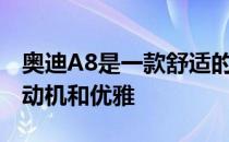 奥迪A8是一款舒适的豪华轿车 配备强劲的发动机和优雅