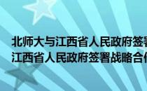 北师大与江西省人民政府签署战略合作协议（关于北师大与江西省人民政府签署战略合作协议简介）