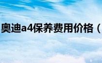 奥迪a4保养费用价格（奥迪a4保养费用高吗）