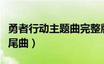 勇者行动主题曲完整版在线观看（勇者行动片尾曲）