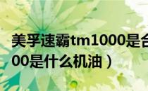 美孚速霸tm1000是合成机油吗（美孚速霸1000是什么机油）