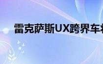 雷克萨斯UX跨界车将于下个月首次亮相