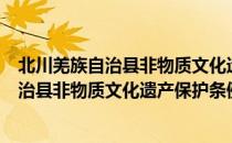 北川羌族自治县非物质文化遗产保护条例（关于北川羌族自治县非物质文化遗产保护条例简介）