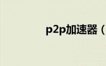 p2p加速器（p2p限速器）