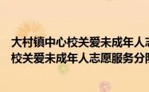 大村镇中心校关爱未成年人志愿服务分队（关于大村镇中心校关爱未成年人志愿服务分队简介）