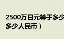 2500万日元等于多少人民币（2500日元等于多少人民币）