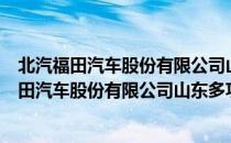 北汽福田汽车股份有限公司山东多功能汽车厂（关于北汽福田汽车股份有限公司山东多功能汽车厂简介）