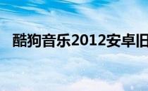 酷狗音乐2012安卓旧版（酷狗音乐2012）