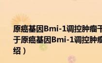 原癌基因Bmi-1调控肿瘤干细胞自我更新的分子新机制（关于原癌基因Bmi-1调控肿瘤干细胞自我更新的分子新机制介绍）