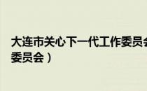 大连市关心下一代工作委员会（关于大连市关心下一代工作委员会）