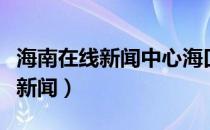 海南在线新闻中心海口粤海快速路（海南在线新闻）