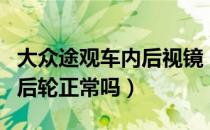 大众途观车内后视镜（大众途观后视镜看不到后轮正常吗）