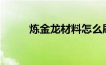 炼金龙材料怎么刷（炼金龙材料）