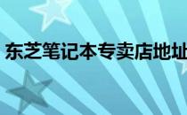 东芝笔记本专卖店地址（东芝笔记本专卖店）