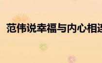 范伟说幸福与内心相连（幸福是什么 范伟）