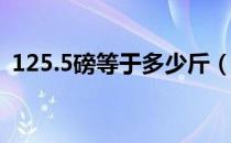 125.5磅等于多少斤（125磅等于多少公斤）