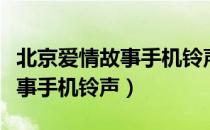 北京爱情故事手机铃声免费下载（北京爱情故事手机铃声）