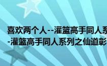 喜欢两个人--灌篮高手同人系列之仙道彰（关于喜欢两个人--灌篮高手同人系列之仙道彰）