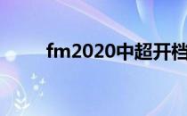 fm2020中超开档（fm2012中超）