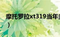 摩托罗拉xt319当年多少钱（摩托罗拉xt319）