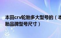 本田crv轮胎多大型号的（本田CRV轮胎多久换一次CRV轮胎品牌型号尺寸）