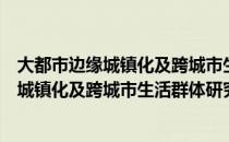 大都市边缘城镇化及跨城市生活群体研究（关于大都市边缘城镇化及跨城市生活群体研究）