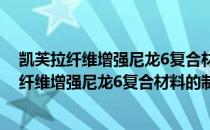 凯芙拉纤维增强尼龙6复合材料的制备及性能（关于凯芙拉纤维增强尼龙6复合材料的制备及性能介绍）