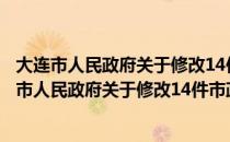 大连市人民政府关于修改14件市政府规章的决定（关于大连市人民政府关于修改14件市政府规章的决定）