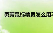 勇芳鼠标精灵怎么用不了（勇芳鼠标精灵）