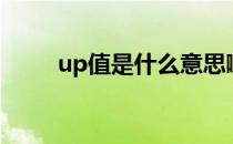 up值是什么意思啊（up值是什么）