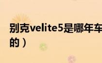 别克velite5是哪年车型（别克velite5是几缸的）