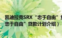 凯迪拉克SRX“忠于自由”贷款计划（关于凯迪拉克SRX“忠于自由”贷款计划介绍）