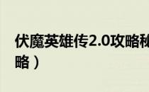 伏魔英雄传2.0攻略秘籍（伏魔英雄传2 26攻略）