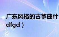 广东风格的古筝曲什么是刘天一的代表作（gdfgd）